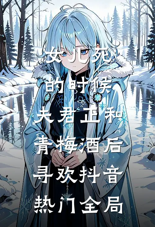 女儿死的时候，夫君正和青梅酒后寻欢抖音热门全局