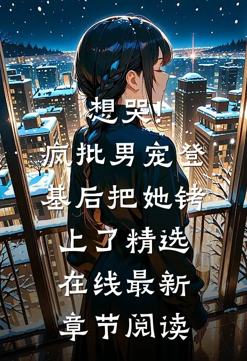 想哭!疯批男宠登基后把她铐上了精选在线最新章节阅读
