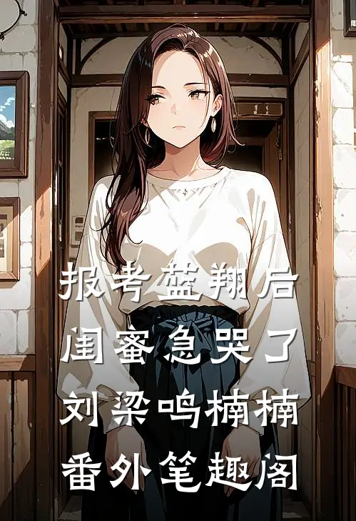 报考蓝翔后，闺蜜急哭了：刘梁鸣楠楠番外笔趣阁